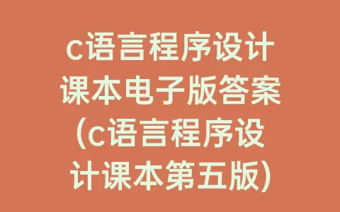 c语言程序设计课本电子版答案(c语言程序设计课本第五版)