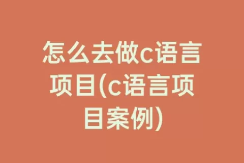 怎么去做c语言项目(c语言项目案例)