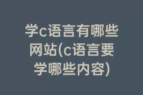 学c语言有哪些网站(c语言要学哪些内容)