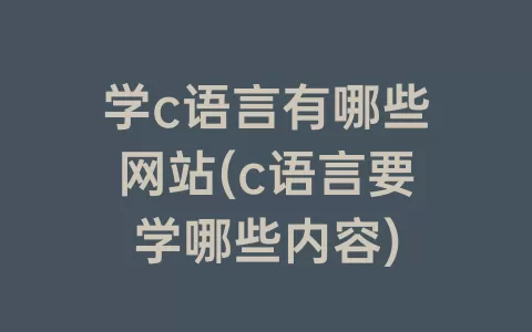 学c语言有哪些网站(c语言要学哪些内容)