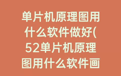 单片机原理图用什么软件做好(52单片机原理图用什么软件画)