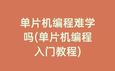 单片机编程难学吗(单片机编程入门教程)