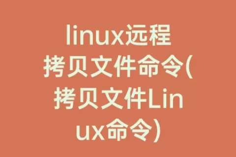 linux远程拷贝文件命令(拷贝文件linux命令)