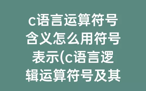 c语言运算符号含义怎么用符号表示(c语言逻辑运算符号及其含义)
