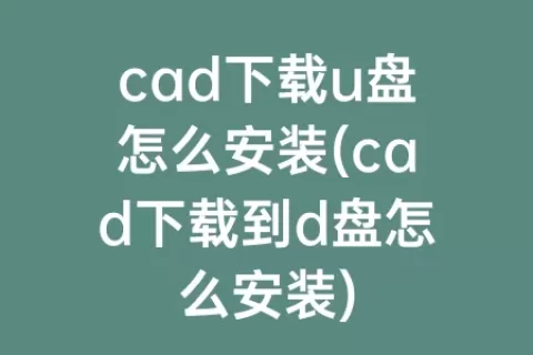 cad下载u盘怎么安装(cad下载到d盘怎么安装)