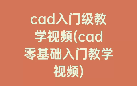cad入门级教学视频(cad零基础入门教学视频)