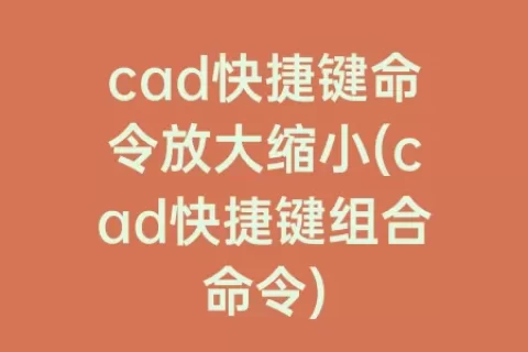 cad快捷键命令放大缩小(cad快捷键组合命令)