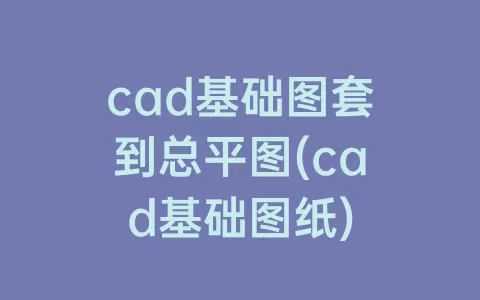 cad基础图套到总平图(cad基础图纸)