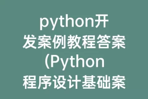 python开发案例教程答案(python程序设计基础案例教程)