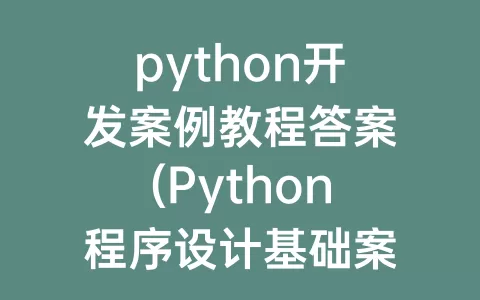 python开发案例教程答案(python程序设计基础案例教程)