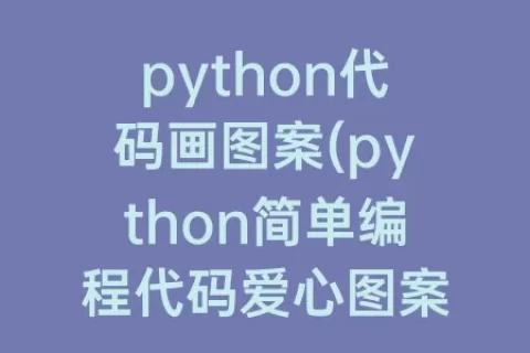 python代码画图案(python简单编程代码爱心图案)