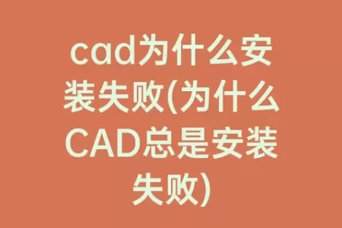 cad为什么安装失败(为什么cad总是安装失败)