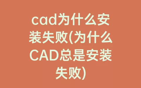 cad为什么安装失败(为什么cad总是安装失败)