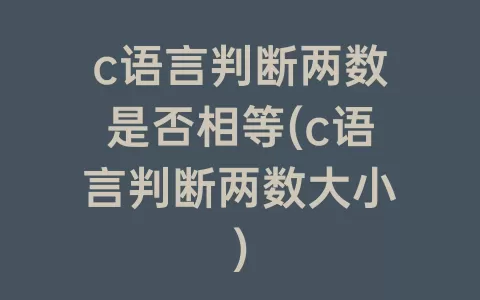 c语言判断两数是否相等(c语言判断两数大小)