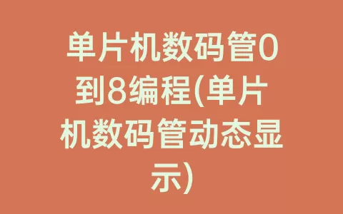单片机数码管0到8编程(单片机数码管动态显示)