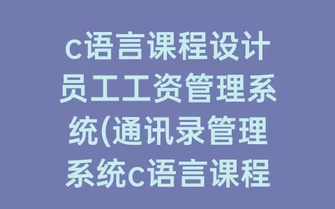 c语言课程设计员工工资管理系统(通讯录管理系统c语言课程设计报告)
