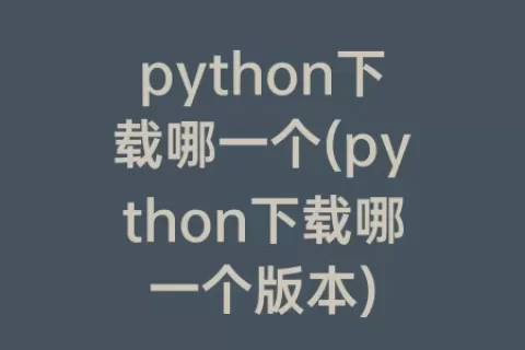 python下载哪一个(python下载哪一个版本)