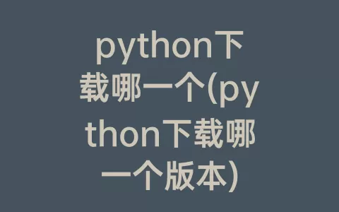 python下载哪一个(python下载哪一个版本)