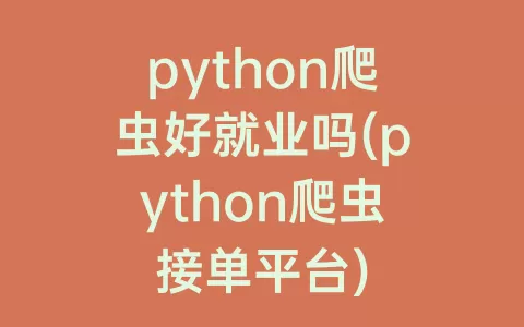 python爬虫好就业吗(python爬虫接单平台)