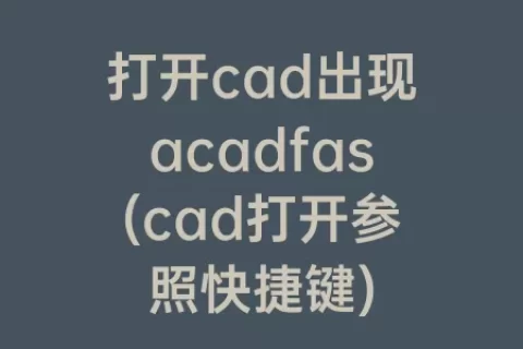 打开cad出现acadfas(cad打开参照快捷键)
