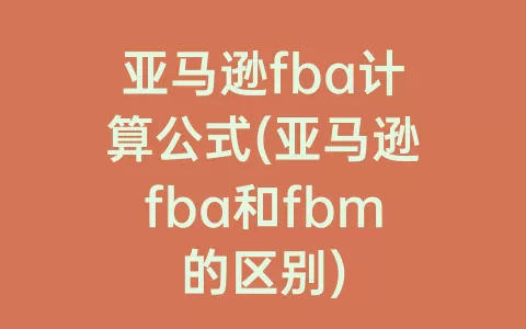 亚马逊fba计算公式(亚马逊fba和fbm的区别)