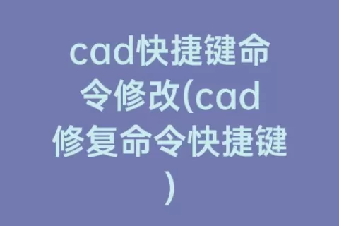 cad快捷键命令修改(cad修复命令快捷键)