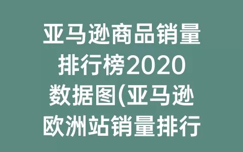 亚马逊商品销量排行榜2020数据图(亚马逊欧洲站销量排行榜)