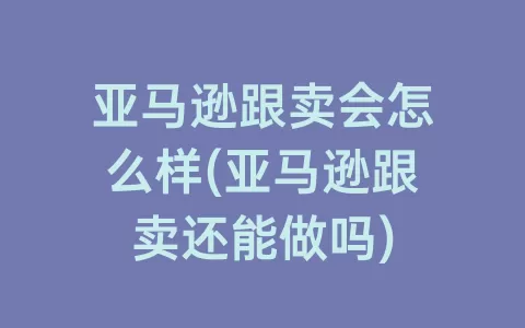 亚马逊跟卖会怎么样(亚马逊跟卖还能做吗)