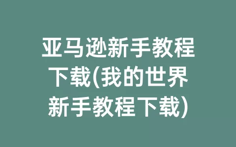 亚马逊新手教程下载(我的世界新手教程下载)