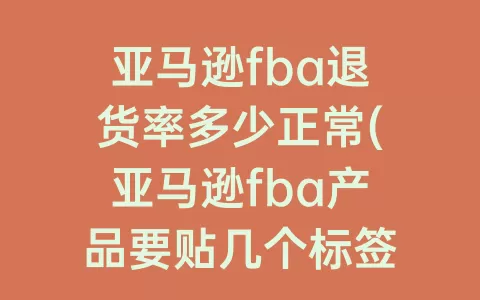 亚马逊fba退货率多少正常(亚马逊fba产品要贴几个标签)