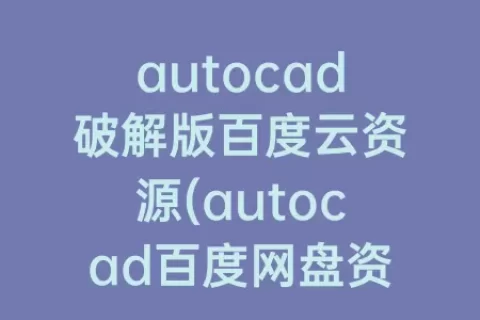 autocad破解版百度云资源(autocad百度网盘资源)