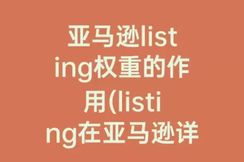 亚马逊listing权重的作用(listing在亚马逊详情页中的作用)