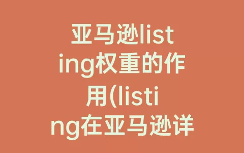 亚马逊listing权重的作用(listing在亚马逊详情页中的作用)