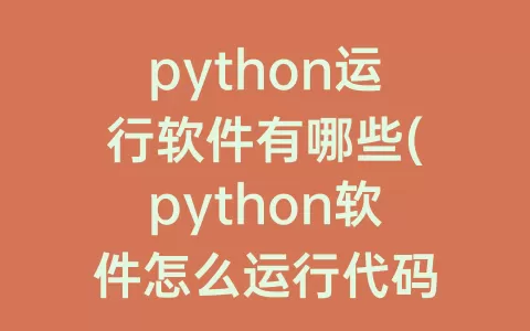 python运行软件有哪些(python软件怎么运行代码)