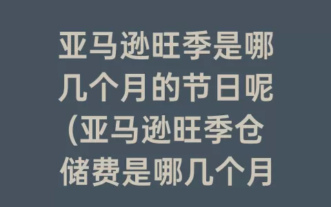 亚马逊旺季是哪几个月的节日呢(亚马逊旺季仓储费是哪几个月)