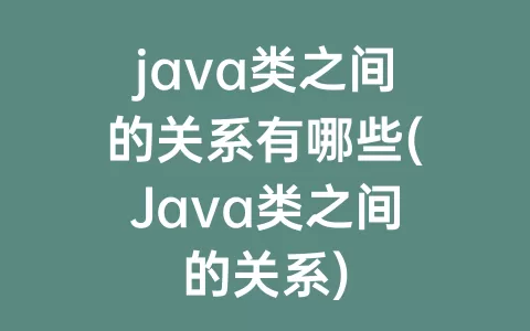 java类之间的关系有哪些(java类之间的关系)