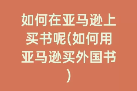 如何在亚马逊上买书呢(如何用亚马逊买外国书)