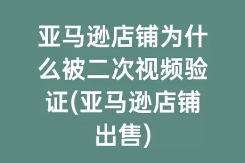 亚马逊店铺为什么被二次视频验证(亚马逊店铺出售)