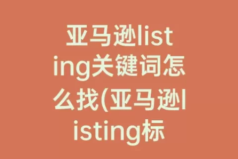 亚马逊listing关键词怎么找(亚马逊listing标题范例)