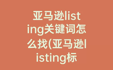 亚马逊listing关键词怎么找(亚马逊listing标题范例)