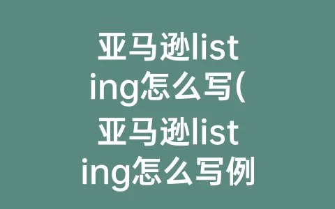 亚马逊listing怎么写(亚马逊listing怎么写例子)