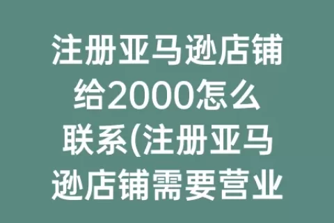 注册亚马逊店铺给2000怎么联系(注册亚马逊店铺需要营业执照吗)