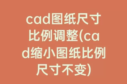 cad图纸尺寸比例调整(cad缩小图纸比例尺寸不变)