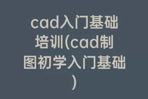 cad入门基础培训(cad制图初学入门基础)