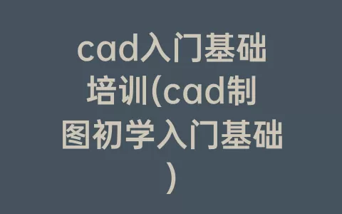 cad入门基础培训(cad制图初学入门基础)