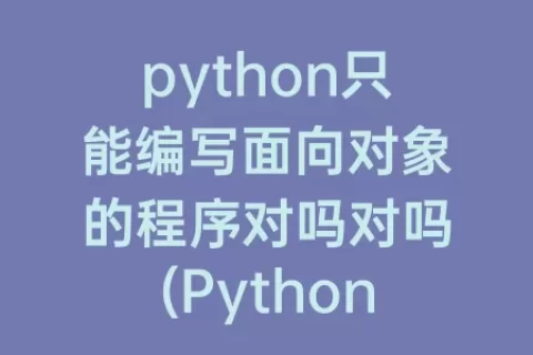 python只能编写面向对象的程序对吗对吗(python只能编写面向对象的程序对不对)