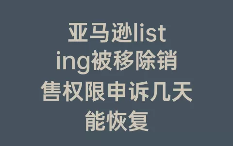 亚马逊listing被移除销售权限申诉几天能恢复