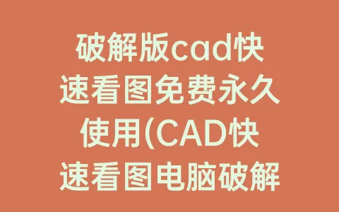 破解版cad快速看图免费永久使用(cad快速看图电脑破解版)