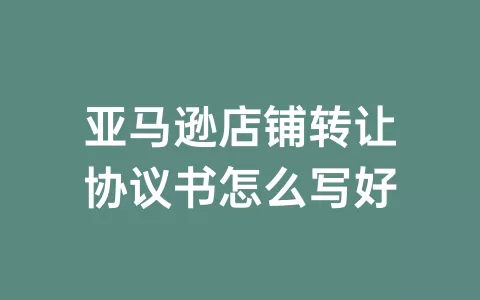 亚马逊店铺转让协议书怎么写好