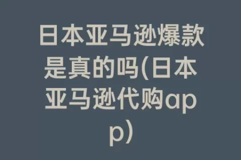 日本亚马逊爆款是真的吗(日本亚马逊代购app)